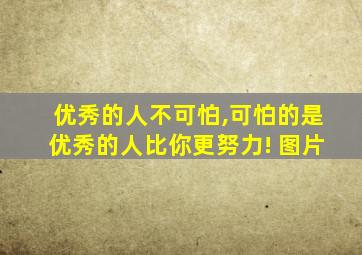 优秀的人不可怕,可怕的是优秀的人比你更努力! 图片